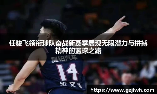 任骏飞领衔球队奋战新赛季展现无限潜力与拼搏精神的篮球之路