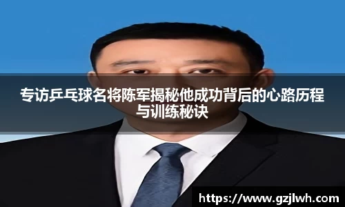 专访乒乓球名将陈军揭秘他成功背后的心路历程与训练秘诀