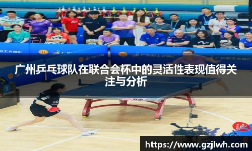 广州乒乓球队在联合会杯中的灵活性表现值得关注与分析