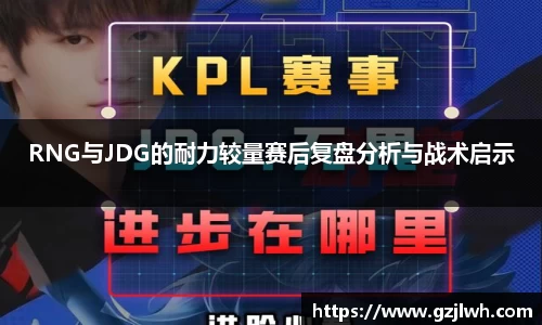 RNG与JDG的耐力较量赛后复盘分析与战术启示