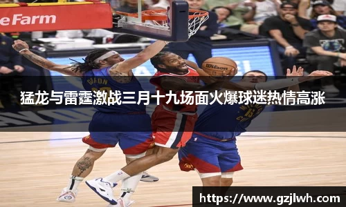 猛龙与雷霆激战三月十九场面火爆球迷热情高涨